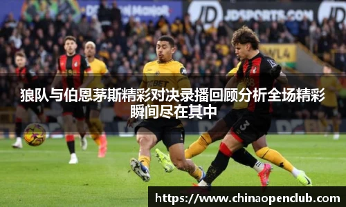 狼队与伯恩茅斯精彩对决录播回顾分析全场精彩瞬间尽在其中