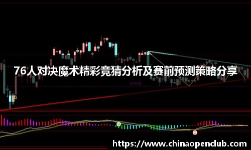 76人对决魔术精彩竞猜分析及赛前预测策略分享