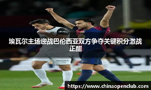 埃瓦尔主场迎战巴伦西亚双方争夺关键积分激战正酣